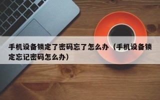 手機設備鎖定了密碼忘了怎么辦（手機設備鎖定忘記密碼怎么辦）