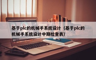 基于plc的機械手系統設計（基于plc的機械手系統設計中期檢查表）