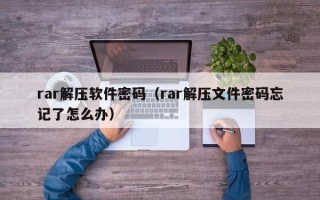 rar解壓軟件密碼（rar解壓文件密碼忘記了怎么辦）