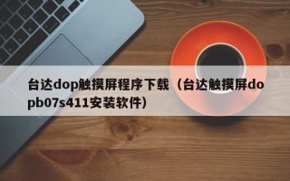 臺達dop觸摸屏程序下載（臺達觸摸屏dopb07s411安裝軟件）