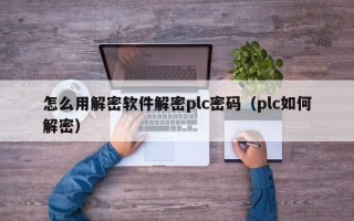 怎么用解密軟件解密plc密碼（plc如何解密）