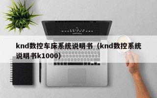 knd數控車床系統說明書（knd數控系統說明書k1000）