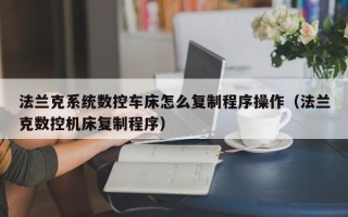 法蘭克系統數控車床怎么復制程序操作（法蘭克數控機床復制程序）