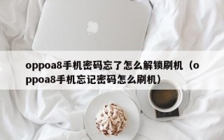 oppoa8手機密碼忘了怎么解鎖刷機（oppoa8手機忘記密碼怎么刷機）