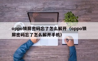 oppo鎖屏密碼忘了怎么解開（oppo鎖屏密碼忘了怎么解開手機）