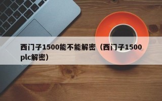 西門子1500能不能解密（西門子1500plc解密）