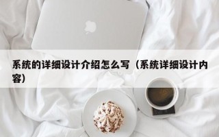 系統的詳細設計介紹怎么寫（系統詳細設計內容）