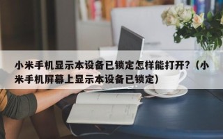 小米手機顯示本設備已鎖定怎樣能打開?（小米手機屏幕上顯示本設備已鎖定）