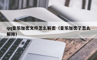 qq音樂加密文件怎么解密（音樂加密了怎么解除）