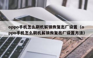 oppo手機怎么刷機解鎖恢復出廠設置（oppo手機怎么刷機解鎖恢復出廠設置方法）