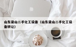 山東梁山二手化工設備（山東梁山二手化工設備轉讓）