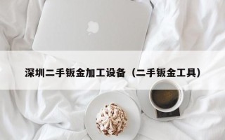 深圳二手鈑金加工設備（二手鈑金工具）