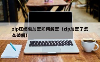 zip壓縮包加密如何解密（zip加密了怎么破解）