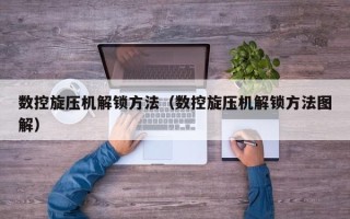 數控旋壓機解鎖方法（數控旋壓機解鎖方法圖解）