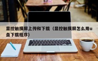 顯控觸摸屏上傳和下載（顯控觸摸屏怎么用u盤下載程序）