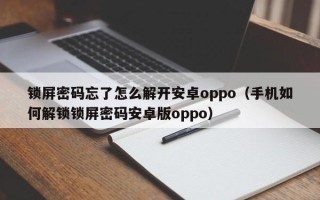 鎖屏密碼忘了怎么解開安卓oppo（手機如何解鎖鎖屏密碼安卓版oppo）