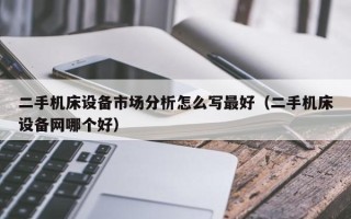 二手機床設備市場分析怎么寫最好（二手機床設備網哪個好）