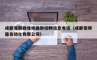 成都變頻器維修最新招聘信息電話（成都變頻器自動化有限公司）