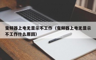 變頻器上電無顯示不工作（變頻器上電無顯示不工作什么原因）