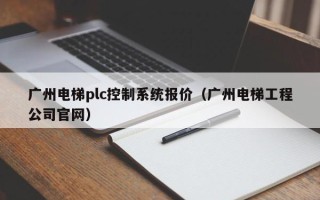 廣州電梯plc控制系統報價（廣州電梯工程公司官網）