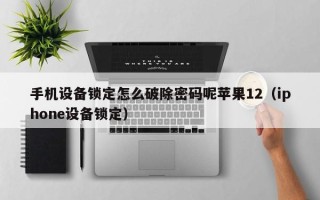 手機設備鎖定怎么破除密碼呢蘋果12（iphone設備鎖定）