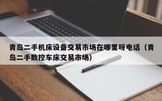 青島二手機床設備交易市場在哪里呀電話（青島二手數控車床交易市場）