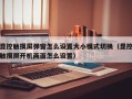 顯控觸摸屏彈窗怎么設置大小模式切換（顯控觸摸屏開機畫面怎么設置）