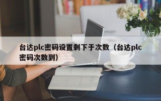 臺達plc密碼設置剩下于次數（臺達plc密碼次數到）