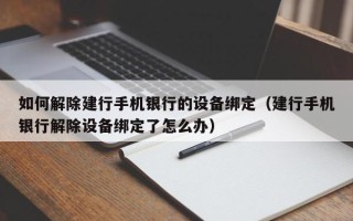 如何解除建行手機銀行的設備綁定（建行手機銀行解除設備綁定了怎么辦）