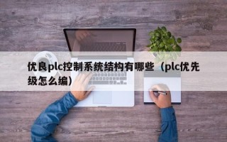 優良plc控制系統結構有哪些（plc優先級怎么編）