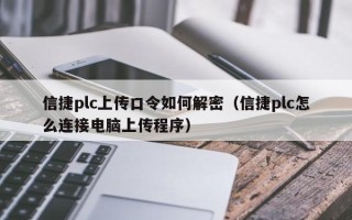 信捷plc上傳口令如何解密（信捷plc怎么連接電腦上傳程序）