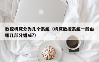 數控機床分為幾個系統（機床數控系統一般由哪幾部分組成?）