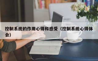 控制系統的作用心得和感受（控制系統心得體會）