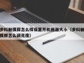 步科觸摸屏怎么樣設置開機畫面大?。ú娇朴|摸屏怎么調亮度）