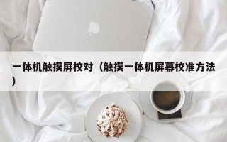 一體機觸摸屏校對（觸摸一體機屏幕校準方法）