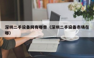 深圳二手設備網有哪些（深圳二手設備市場在哪）