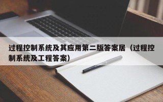 過程控制系統及其應用第二版答案居（過程控制系統及工程答案）