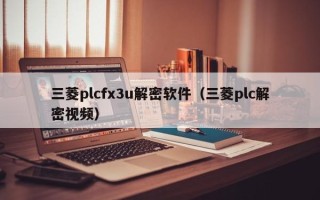 三菱plcfx3u解密軟件（三菱plc解密視頻）