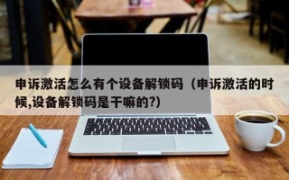 申訴激活怎么有個設備解鎖碼（申訴激活的時候,設備解鎖碼是干嘛的?）