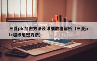 三菱plc加密方法及詳細教程解析（三菱plc超級加密方法）