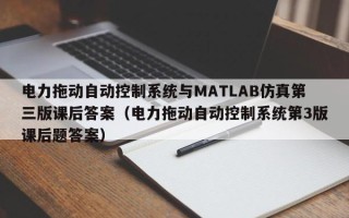 電力拖動自動控制系統與MATLAB仿真第三版課后答案（電力拖動自動控制系統第3版課后題答案）