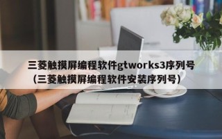 三菱觸摸屏編程軟件gtworks3序列號（三菱觸摸屏編程軟件安裝序列號）