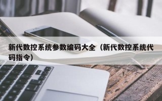 新代數控系統參數編碼大全（新代數控系統代碼指令）