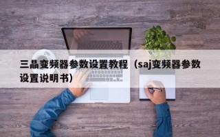 三晶變頻器參數設置教程（saj變頻器參數設置說明書）