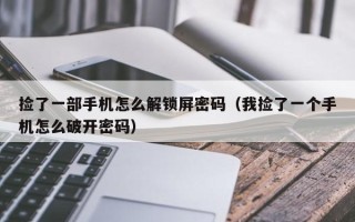 撿了一部手機怎么解鎖屏密碼（我撿了一個手機怎么破開密碼）