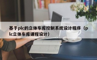 基于plc的立體車庫控制系統設計程序（plc立體車庫課程設計）