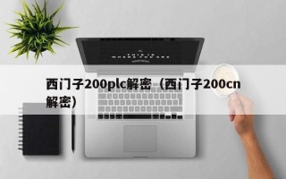 西門子200plc解密（西門子200cn解密）