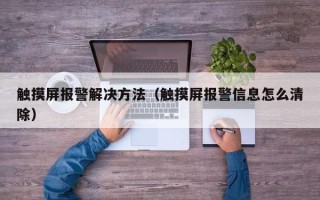 觸摸屏報警解決方法（觸摸屏報警信息怎么清除）