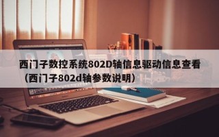 西門子數控系統802D軸信息驅動信息查看（西門子802d軸參數說明）