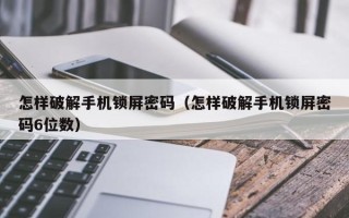 怎樣破解手機鎖屏密碼（怎樣破解手機鎖屏密碼6位數）